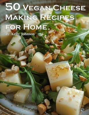 50 Vegan Cheese Making Recipes for Home - Kelly Johnson