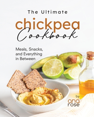 Coperta cărții 'The Ultimate Chickpea Cookbook: Meals, Snacks, and Everything in Between - Ana Rose'