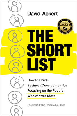 The Short List: How to Drive Business Development by Focusing on the People Who Matter Most - David Ackert