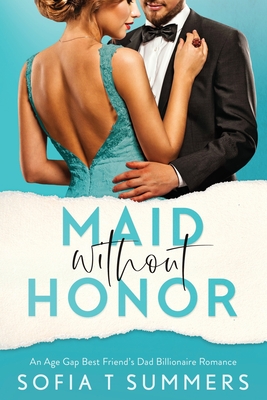 Maid without Honor: An Age Gap, Best Friend's Dad, Billionaire Romance - Sofia T. Summers