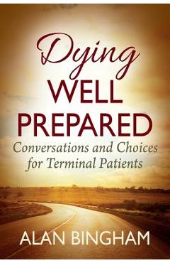 Poza produsului Dying Well Prepared: Conversations and Choices for Terminal Patients - Alan Bingham