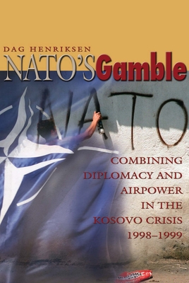 Nato's Gamble: Combining Diplomacy and Airpower in the Kosovo Crisis, 1998-1999 - Dag Henriksen