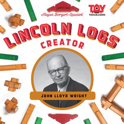 Coperta cărții 'Lincoln Logs Creator: John Lloyd Wright: John Lloyd Wright - Megan Borgert-spaniol'