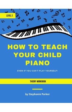 Coperta cărții 'How To Teach Your Child Piano - Level 2 Theory Workbook - Stephanie Parker'