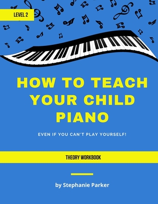 How To Teach Your Child Piano - Level 2 Theory Workbook - Stephanie Parker