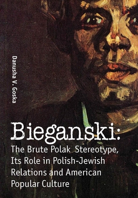 Bieganski: The Brute Polak Stereotype in Polish-Jewish Relations and American Popular Culture - Danusha V. Goska