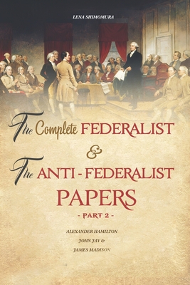 The Complete Federalist and The Anti-Federalist Papers: The Articles of Confederation, The Constitution of Declaration, All Bill Of Rights & Amendment - Shimomura Lena
