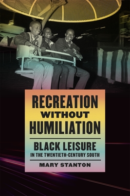 Recreation without Humiliation: Black Leisure in the Twentieth-Century South - Mary Stanton