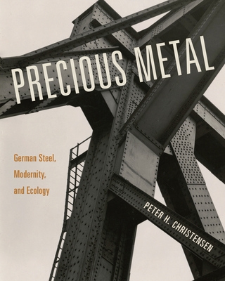Precious Metal: German Steel, Modernity, and Ecology - Peter H. Christensen