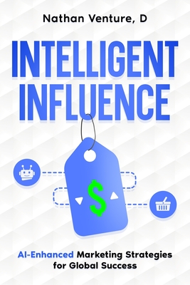 Coperta cărții 'Intelligent Influence: AI-Enhanced Marketing Strategies for Global Success - D. Nathan Venture'