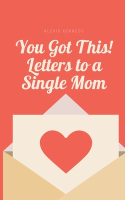 You Got This! Letters to a Single Mom - Alexis Kennedy