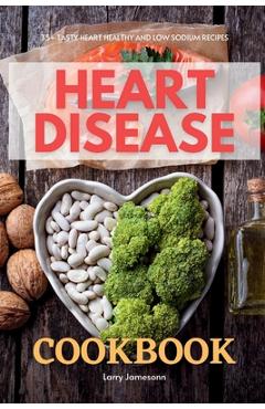 Coperta cărții 'Heart Disease Cookbook: 35+ Tasty Heart Healthy and Low Sodium Recipes - Larry Jamesonn'