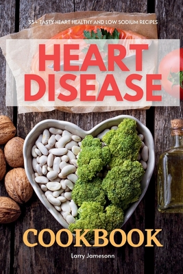 Heart Disease Cookbook: 35+ Tasty Heart Healthy and Low Sodium Recipes - Larry Jamesonn