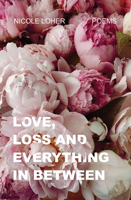 Love, Loss, and Everything in Between - Nicole Loher