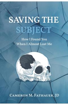 Coperta cărții 'Saving the Subject: How I Found You When I Almost Lost Me - Jd Cameron M. Fathauer'
