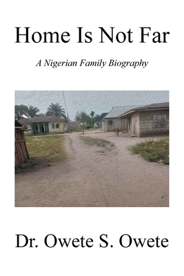 Home Is Not Far: A Nigerian Family Biography - Owete S. Owete