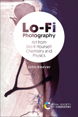 Coperta cărții 'Lo-Fi Photography: Art from Do-It-Yourself Chemistry and Physics - John Beaver'