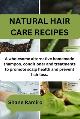 Natural Hair Care Recipes: A wholesome alternative homemade shampoo, conditioner and treatments to promote scalp health and prevent hair loss. - Shane Ramiro