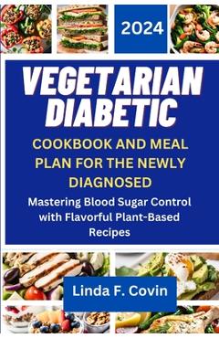 Poza produsului Vegetarian Diabetic Cookbook and Meal Plan for the Newly Diagnosed: Mastering Blood Sugar Control with Flavorful Plant-Based Recipes - Linda F. Covin