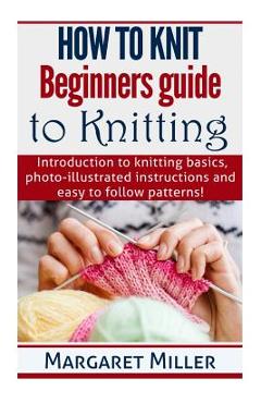 Coperta cărții 'How to Knit: Beginners guide to Knitting: Introduction to knitting basics, photo-illustrated instructions and easy to'