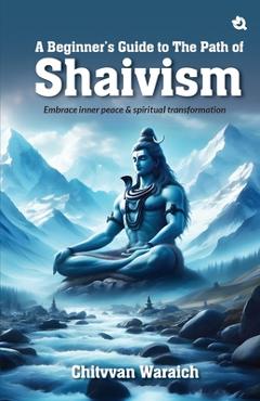 Poza produsului A Beginner's Guide To The Path of Shaivism: Embrace Inner Peace & Spiritual Transformation - Chitvvan Waraich