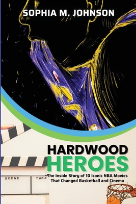Hardwood Heroes: The InsidStory of 10 Iconic NBA Movies That Changed Basketball and Cinema - 