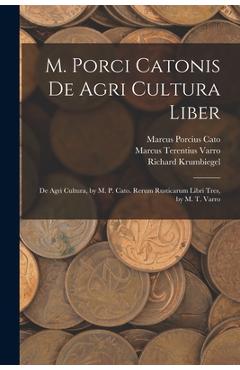Coperta cărții 'M. Porci Catonis De Agri Cultura Liber: De Agri Cultura, by M. P. Cato. Rerum Rusticarum Libri Tres, by M. T. Varro -'