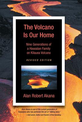 The Volcano Is Our Home: Nine Generations of a Hawaiian Family on Kilauea Volcano - Alan Robert Akana