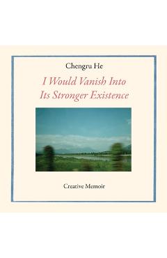 Coperta cărții 'I Would Vanish Into Its Stronger Existence - Chengru He'