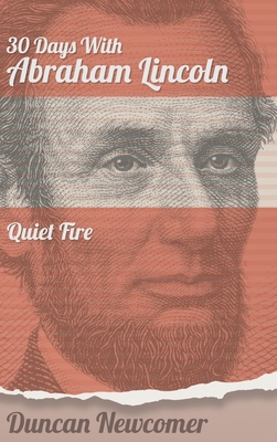 Thirty Days With Abraham Lincoln: Quiet Fire - Duncan Newcomer