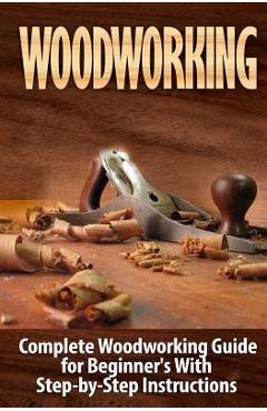 Poza produsului Woodworking: Complete Woodworking Guide for Beginner's With Step by Step Instructions - Ted Woodrow