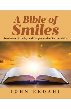 Poza produsului A Bible of Smiles: Reminders of the Joy and Happiness that Surrounds Us - John Ekdahl