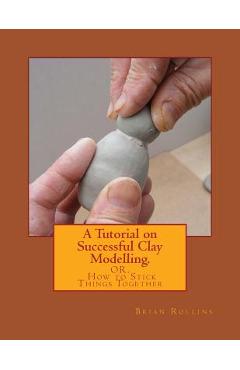 Poza produsului A Tutorial on Successful Clay Modelling.: OR. How to Stick Things Together - Brian Rollins