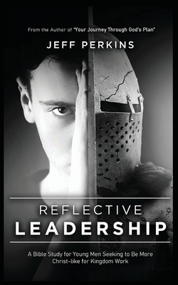 Reflective Leadership: A Bible Study for Young Men Seeking to Be More Christ-like for Kingdom Work - Jeff Perkins