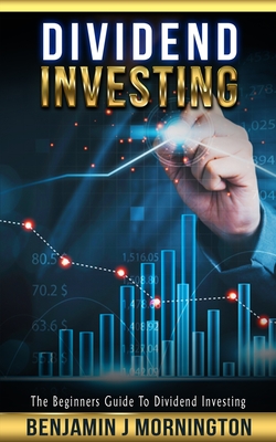 Dividend Investing: The Beginners Guide To Dividend Investing - Benjamin J. Mornington