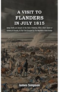 Coperta cărții 'A VISIT TO FLANDERS IN JULY 1815 Being Chiefly am Account of the Field of Waterloo. With A Short Sketch of Antwerp &'