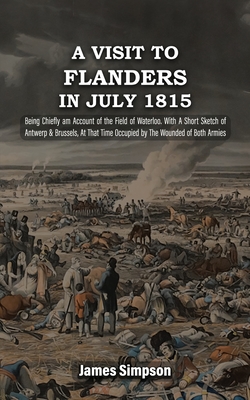 Coperta cărții 'A VISIT TO FLANDERS IN JULY 1815 Being Chiefly am Account of the Field of Waterloo. With A Short Sketch of Antwerp &'