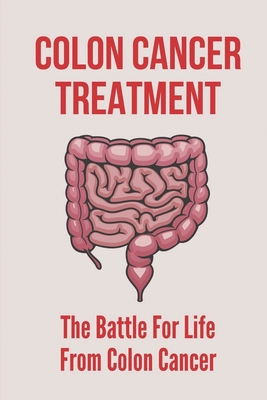 Colon Cancer Treatment: The Battle For Life From Colon Cancer: Stages Of Colorectal Cancer - Laquanda Stathes