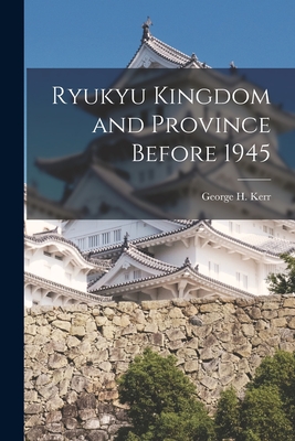 Ryukyu Kingdom and Province Before 1945 - George H. 1911- Kerr
