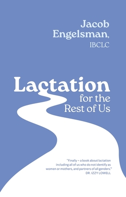Lactation for the Rest of Us: A Guide for Queer and Trans Parents and Helpers - Jacob Engelsman