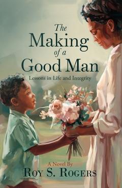 Coperta cărții 'The Making of a Good Man: Lessons in Life and Integrity - Shonell Bacon'