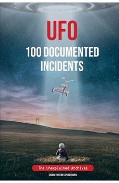 Coperta cărții 'UFO 100 Documented Incidents: The Unexplained Archives - Sigma Thotmes Publishing'