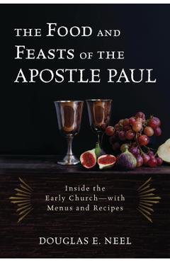 Poza produsului The Food and Feasts of the Apostle Paul: Inside the Early Church--With Menus and Recipes - Douglas E. Neel