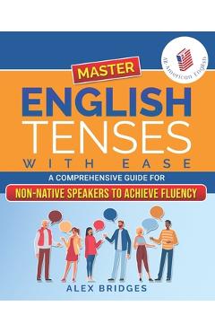 Coperta cărții 'Master English Tenses with Ease: A Comprehensive Guide for Non-Native Speakers to Achieve Fluency - Alex Bridges'