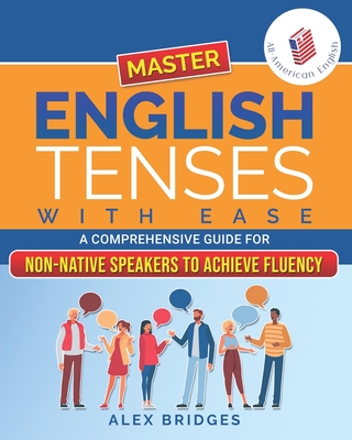Coperta cărții 'Master English Tenses with Ease: A Comprehensive Guide for Non-Native Speakers to Achieve Fluency - Alex Bridges'