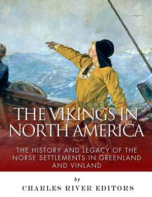 The Vikings in North America: The History and Legacy of the Norse Settlements in Greenland and Vinland - 