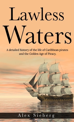 Coperta cărții 'Lawless Waters: A Detailed History of the Life of Caribbean Pirates and the Golden Age of Piracy - Alex Sieberg'