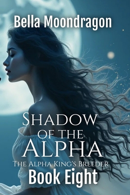 Shadow of the Alpha: The Alpha King's Breeder Book 8 - Bella Moondragon