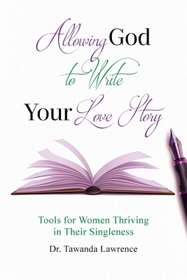 Allowing God to Write Your Love Story: Tools for Women Thriving in Their Singleness - Tawanda Lawrence