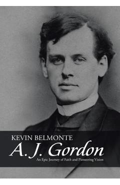 Coperta cărții 'A. J. Gordon: An Epic Journey of Faith and Pioneering Vision - Kevin Belmonte'